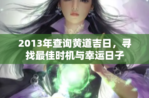 2013年查询黄道吉日，寻找最佳时机与幸运日子