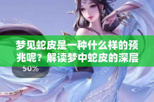 梦见蛇皮是一种什么样的预兆呢？解读梦中蛇皮的深层含义和象征。