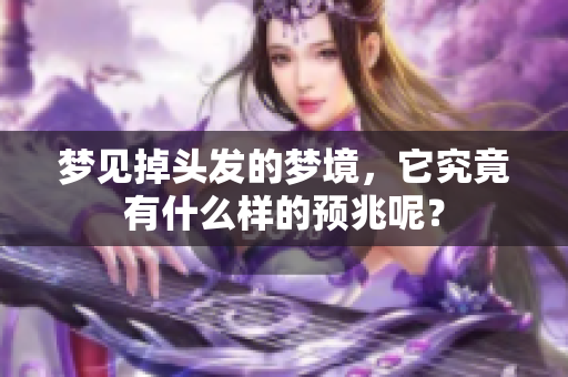 梦见掉头发的梦境，它究竟有什么样的预兆呢？