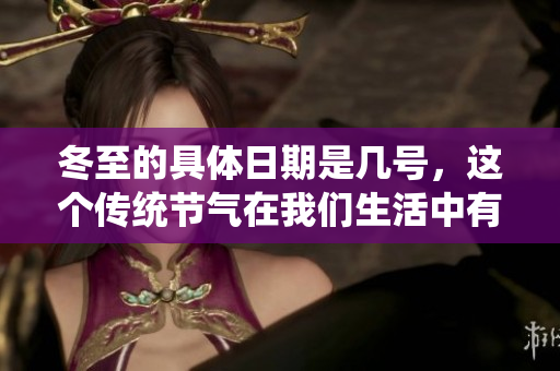 冬至的具体日期是几号，这个传统节气在我们生活中有何重要意义呢
