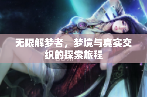 无限解梦者，梦境与真实交织的探索旅程