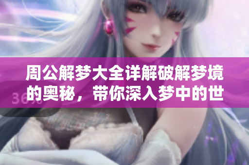周公解梦大全详解破解梦境的奥秘，带你深入梦中的世界探索。