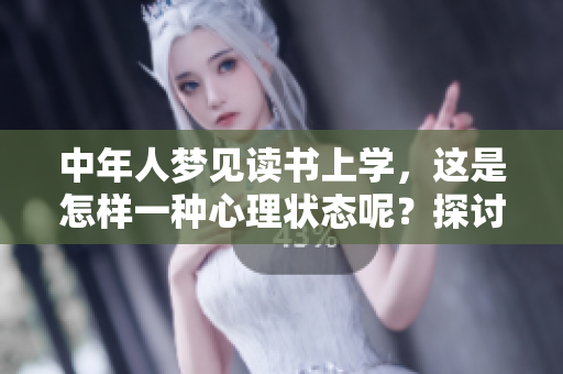 中年人梦见读书上学，这是怎样一种心理状态呢？探讨梦想与现实的关系