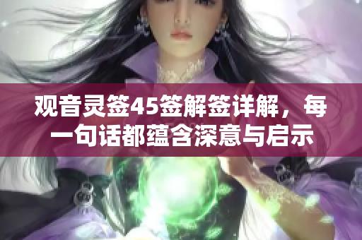 观音灵签45签解签详解，每一句话都蕴含深意与启示