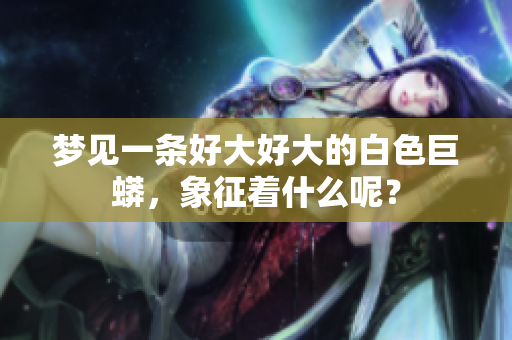 梦见一条好大好大的白色巨蟒，象征着什么呢？