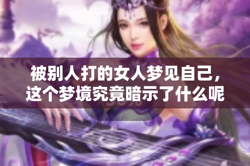 被别人打的女人梦见自己，这个梦境究竟暗示了什么呢