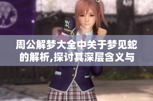 周公解梦大全中关于梦见蛇的解析,探讨其深层含义与象征意义