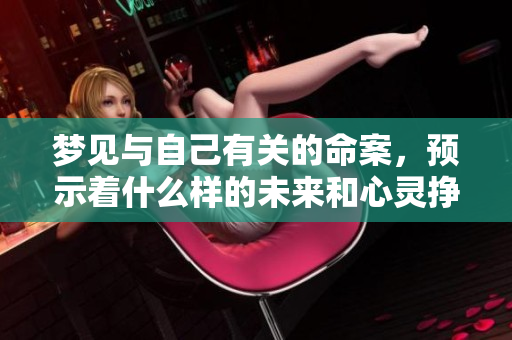 梦见与自己有关的命案，预示着什么样的未来和心灵挣扎呢
