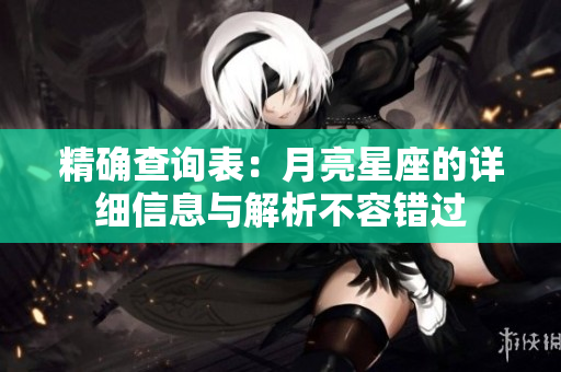精确查询表：月亮星座的详细信息与解析不容错过