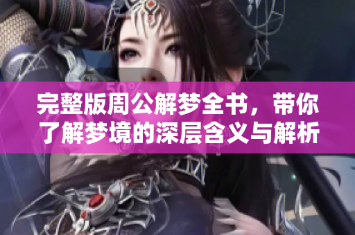 完整版周公解梦全书，带你了解梦境的深层含义与解析
