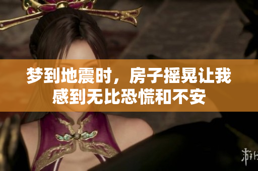 梦到地震时，房子摇晃让我感到无比恐慌和不安