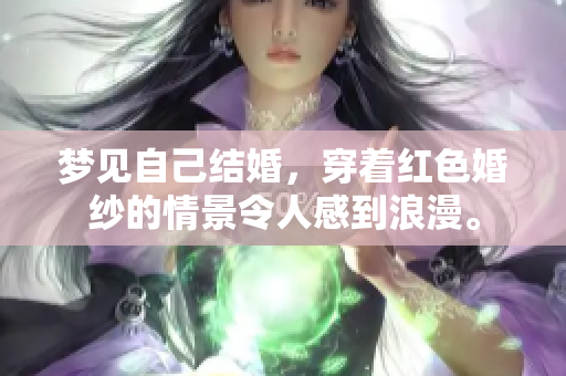 梦见自己结婚，穿着红色婚纱的情景令人感到浪漫。