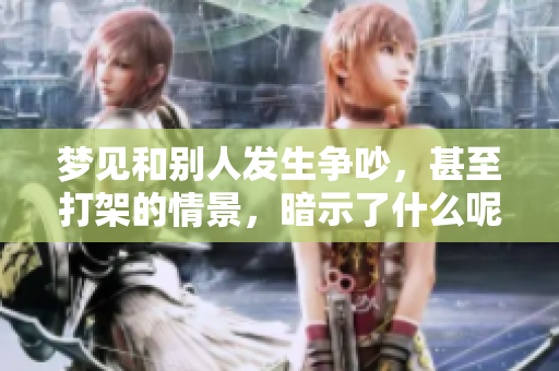 梦见和别人发生争吵，甚至打架的情景，暗示了什么呢