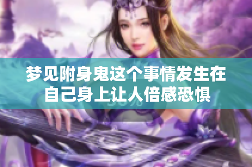 梦见附身鬼这个事情发生在自己身上让人倍感恐惧