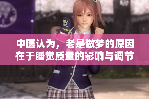 中医认为，老是做梦的原因在于睡觉质量的影响与调节方法。