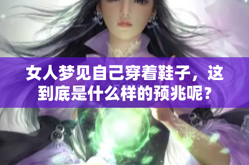 女人梦见自己穿着鞋子，这到底是什么样的预兆呢？