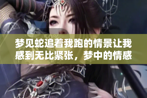 梦见蛇追着我跑的情景让我感到无比紧张，梦中的情感真是令人难忘