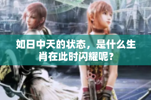 如日中天的状态，是什么生肖在此时闪耀呢？