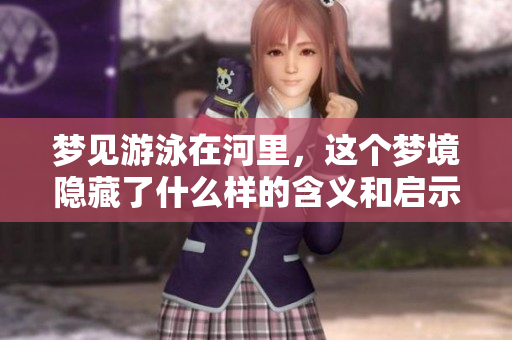 梦见游泳在河里，这个梦境隐藏了什么样的含义和启示呢