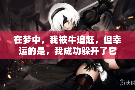 在梦中，我被牛追赶，但幸运的是，我成功躲开了它