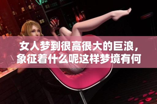 女人梦到很高很大的巨浪，象征着什么呢这样梦境有何深意