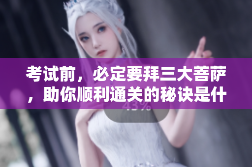 考试前，必定要拜三大菩萨，助你顺利通关的秘诀是什么