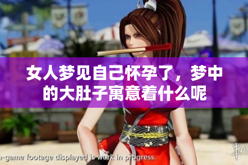 女人梦见自己怀孕了，梦中的大肚子寓意着什么呢