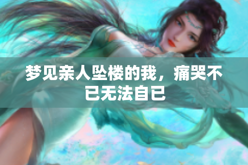 梦见亲人坠楼的我，痛哭不已无法自已