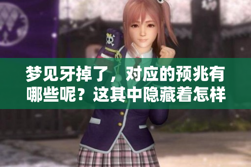 梦见牙掉了，对应的预兆有哪些呢？这其中隐藏着怎样的意义？