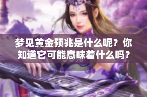 梦见黄金预兆是什么呢？你知道它可能意味着什么吗？