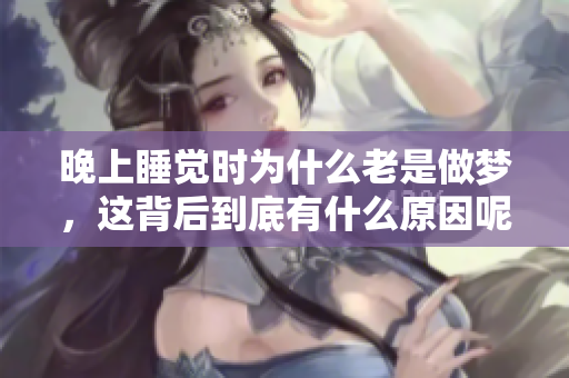 晚上睡觉时为什么老是做梦，这背后到底有什么原因呢