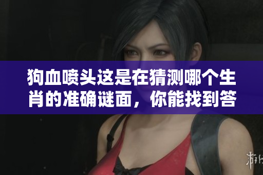 狗血喷头这是在猜测哪个生肖的准确谜面，你能找到答案吗