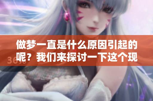 做梦一直是什么原因引起的呢？我们来探讨一下这个现象背后的原因。