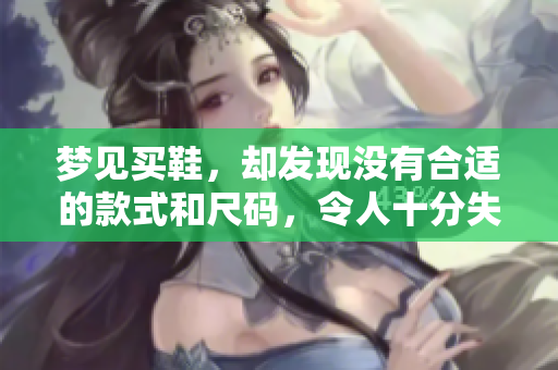 梦见买鞋，却发现没有合适的款式和尺码，令人十分失望