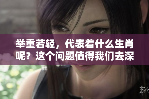 举重若轻，代表着什么生肖呢？这个问题值得我们去深思和探讨。