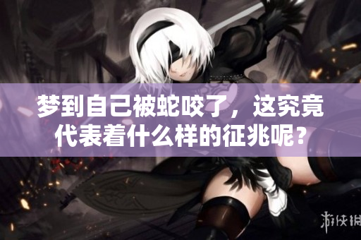 梦到自己被蛇咬了，这究竟代表着什么样的征兆呢？
