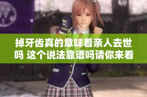 掉牙齿真的意味着亲人去世吗 这个说法靠谱吗请你来看一看