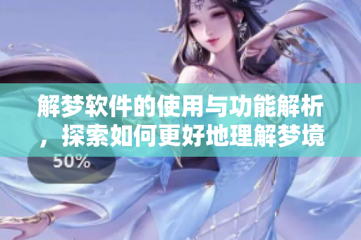 解梦软件的使用与功能解析，探索如何更好地理解梦境含义