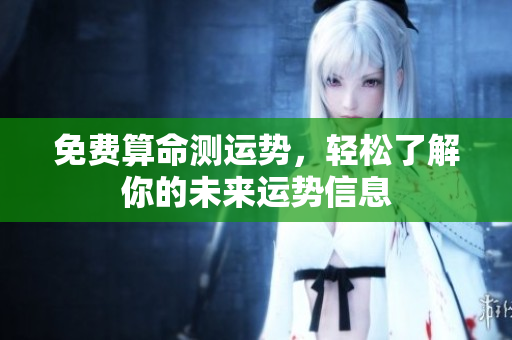 免费算命测运势，轻松了解你的未来运势信息
