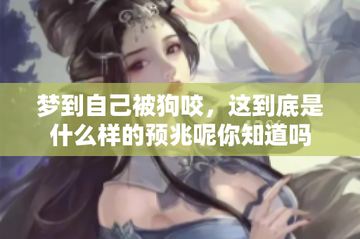 梦到自己被狗咬，这到底是什么样的预兆呢你知道吗