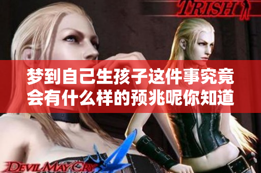 梦到自己生孩子这件事究竟会有什么样的预兆呢你知道吗