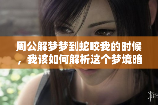 周公解梦梦到蛇咬我的时候，我该如何解析这个梦境暗示呢