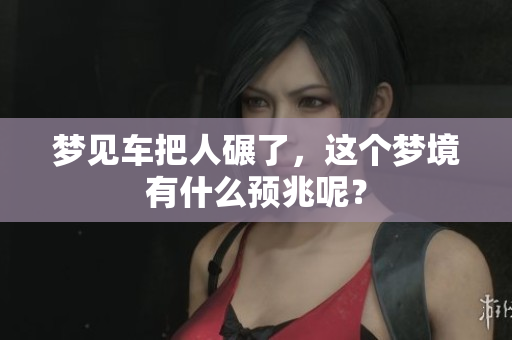 梦见车把人碾了，这个梦境有什么预兆呢？