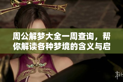 周公解梦大全一周查询，帮你解读各种梦境的含义与启示
