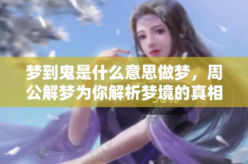 梦到鬼是什么意思做梦，周公解梦为你解析梦境的真相