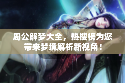 周公解梦大全，热搜榜为您带来梦境解析新视角！