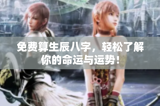 免费算生辰八字，轻松了解你的命运与运势！