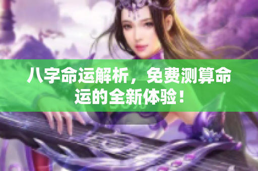 八字命运解析，免费测算命运的全新体验！