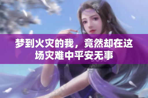 梦到火灾的我，竟然却在这场灾难中平安无事