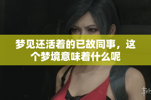 梦见还活着的已故同事，这个梦境意味着什么呢